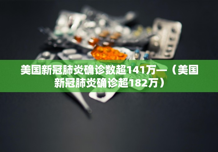美国新冠肺炎确诊数超141万—（美国新冠肺炎确诊超182万）