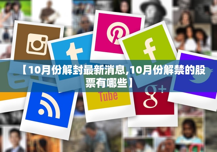 【10月份解封最新消息,10月份解禁的股票有哪些】