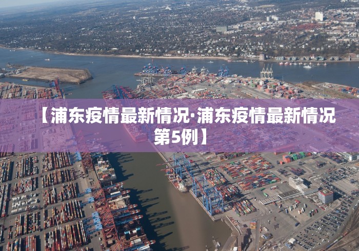【浦东疫情最新情况·浦东疫情最新情况第5例】