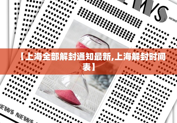 【上海全部解封通知最新,上海解封时间表】