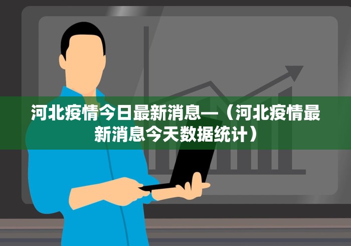 河北疫情今日最新消息—（河北疫情最新消息今天数据统计）
