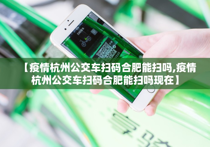【疫情杭州公交车扫码合肥能扫吗,疫情杭州公交车扫码合肥能扫吗现在】