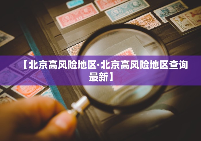 【北京高风险地区·北京高风险地区查询最新】