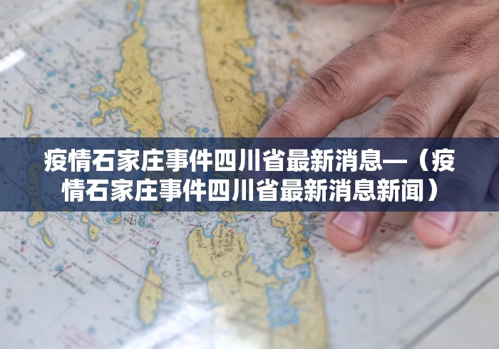 疫情石家庄事件四川省最新消息—（疫情石家庄事件四川省最新消息新闻）