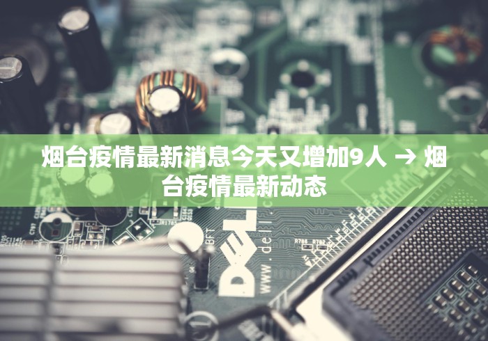 烟台疫情最新消息今天又增加9人 → 烟台疫情最新动态