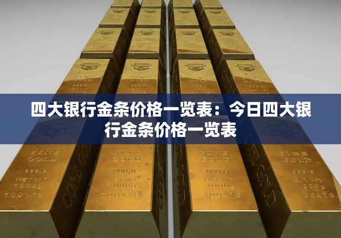 四大银行金条价格一览表：今日四大银行金条价格一览表