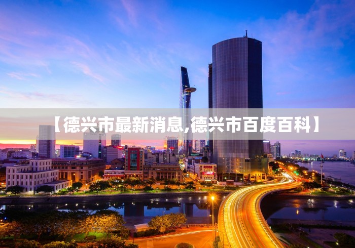 【德兴市最新消息,德兴市百度百科】