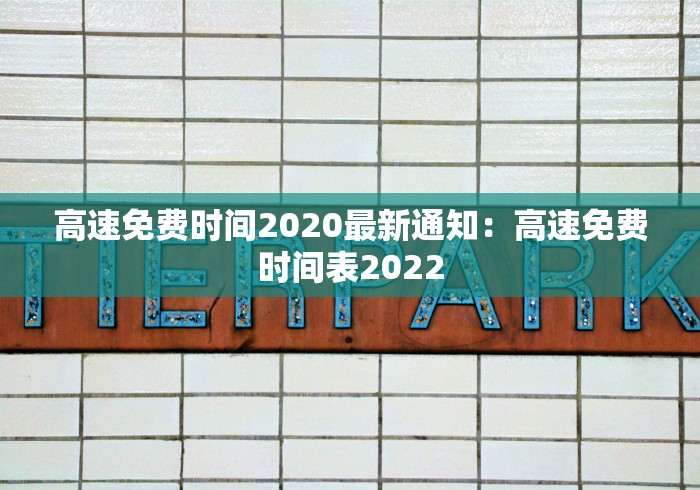 高速免费时间2020最新通知：高速免费时间表2022
