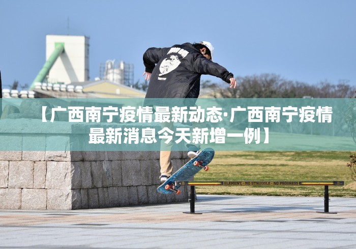 【广西南宁疫情最新动态·广西南宁疫情最新消息今天新增一例】