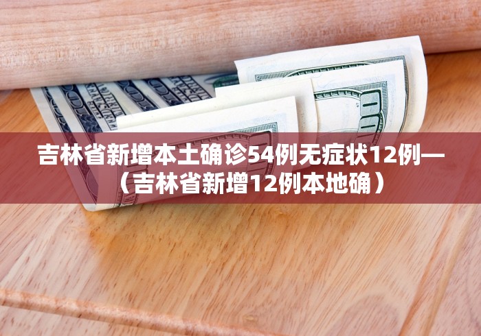 吉林省新增本土确诊54例无症状12例—（吉林省新增12例本地确）
