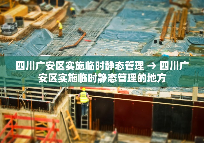 四川广安区实施临时静态管理 → 四川广安区实施临时静态管理的地方