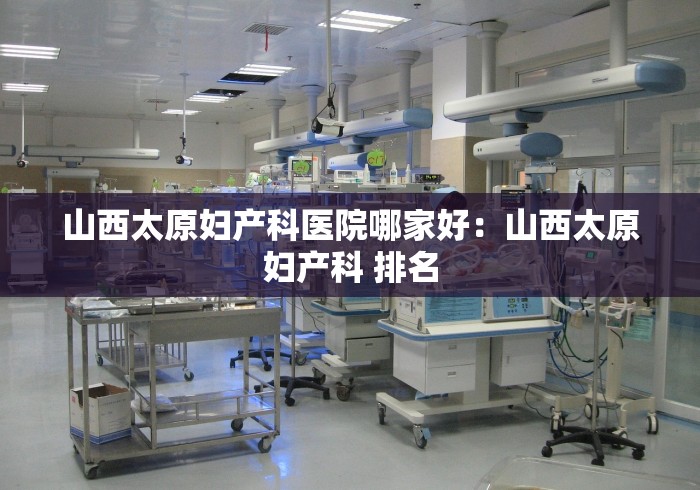 山西太原妇产科医院哪家好：山西太原妇产科 排名