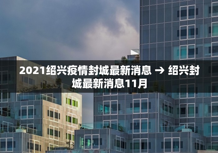 2021绍兴疫情封城最新消息 → 绍兴封城最新消息11月