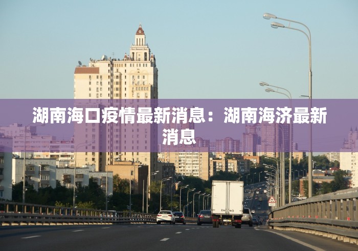 湖南海口疫情最新消息：湖南海济最新消息