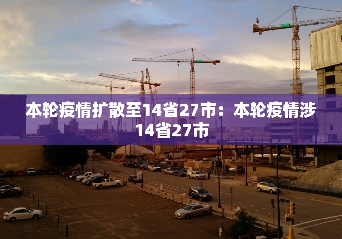 本轮疫情扩散至14省27市：本轮疫情涉14省27市