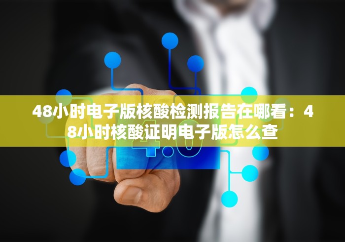 48小时电子版核酸检测报告在哪看：48小时核酸证明电子版怎么查