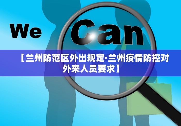 【兰州防范区外出规定·兰州疫情防控对外来人员要求】