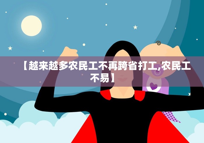 【越来越多农民工不再跨省打工,农民工不易】