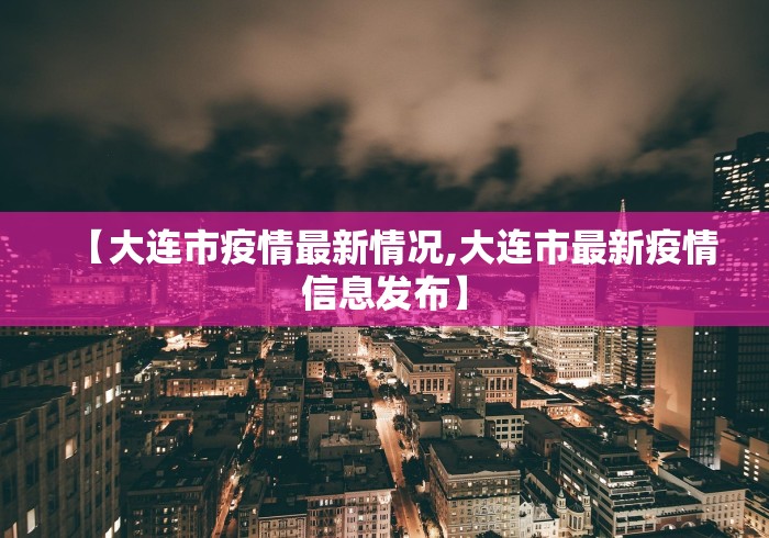 【大连市疫情最新情况,大连市最新疫情信息发布】