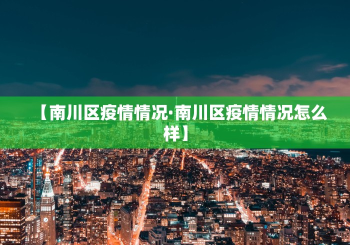 【南川区疫情情况·南川区疫情情况怎么样】