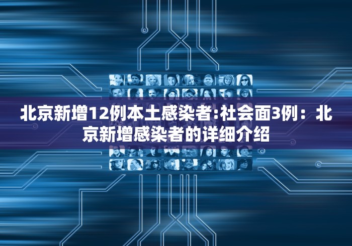 北京新增12例本土感染者:社会面3例：北京新增感染者的详细介绍