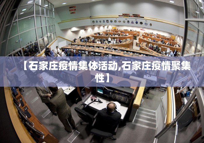 【石家庄疫情集体活动,石家庄疫情聚集性】