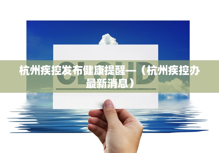 杭州疾控发布健康提醒—（杭州疾控办最新消息）