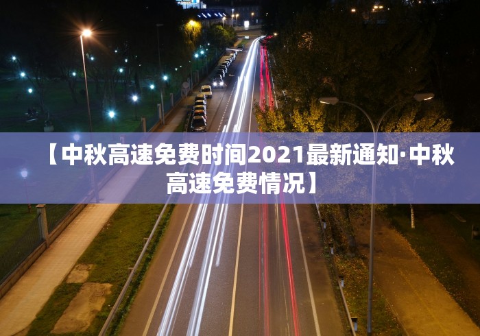 【中秋高速免费时间2021最新通知·中秋高速免费情况】