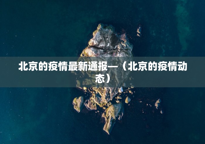 北京的疫情最新通报—（北京的疫情动态）