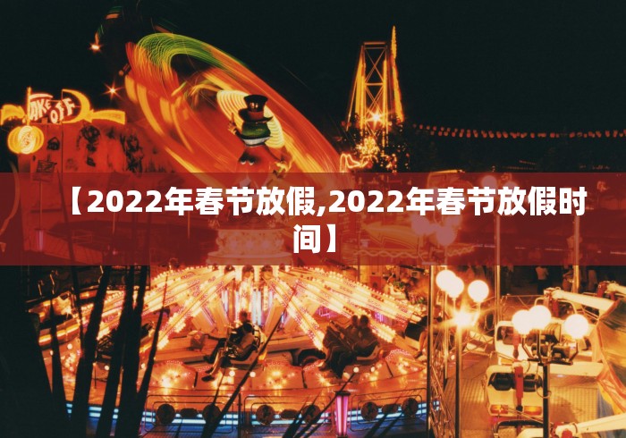 【2022年春节放假,2022年春节放假时间】
