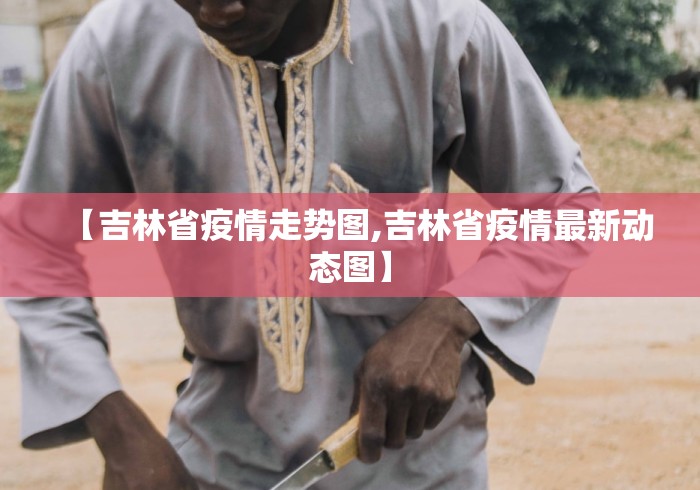 【吉林省疫情走势图,吉林省疫情最新动态图】