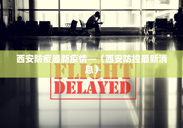 西安防疫最新疫情—（西安防控最新消息）