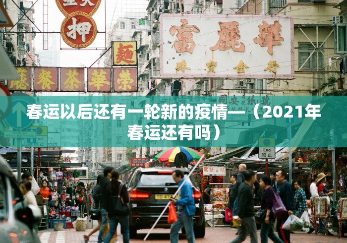 春运以后还有一轮新的疫情—（2021年春运还有吗）