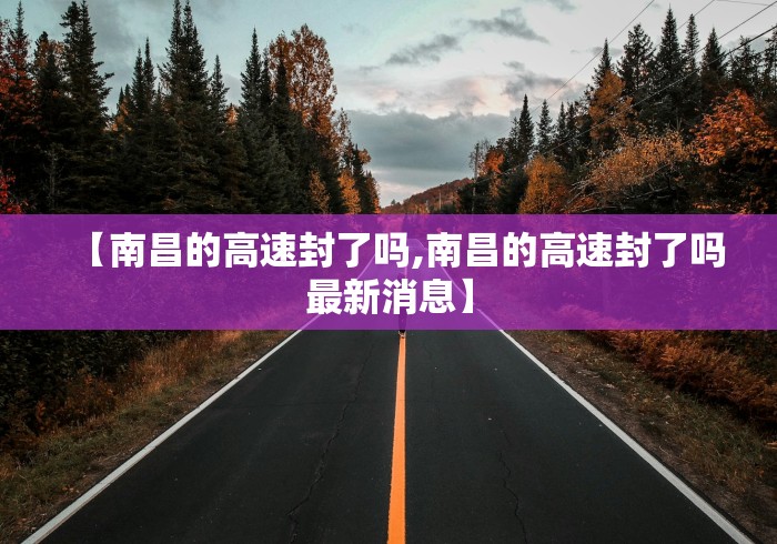 【南昌的高速封了吗,南昌的高速封了吗最新消息】