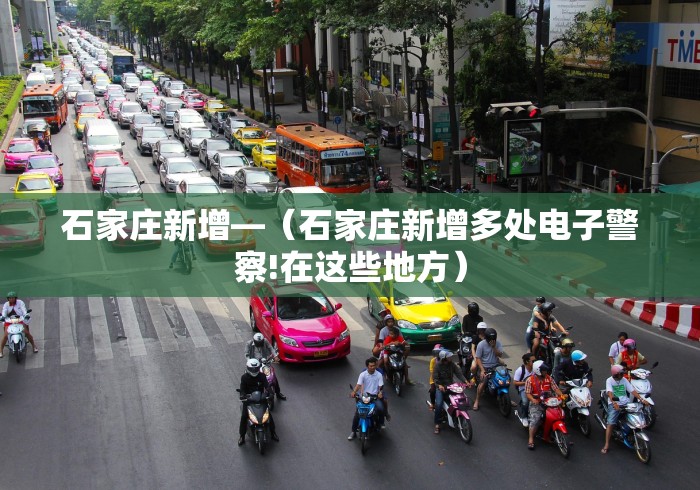 石家庄新增—（石家庄新增多处电子警察!在这些地方）