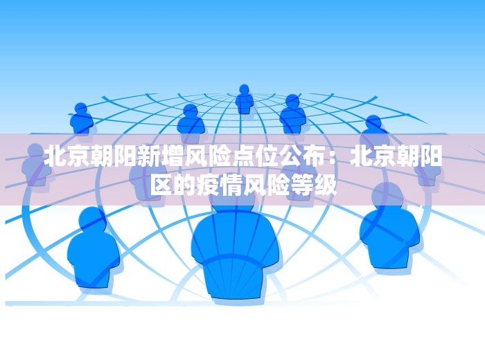 北京朝阳新增风险点位公布：北京朝阳区的疫情风险等级