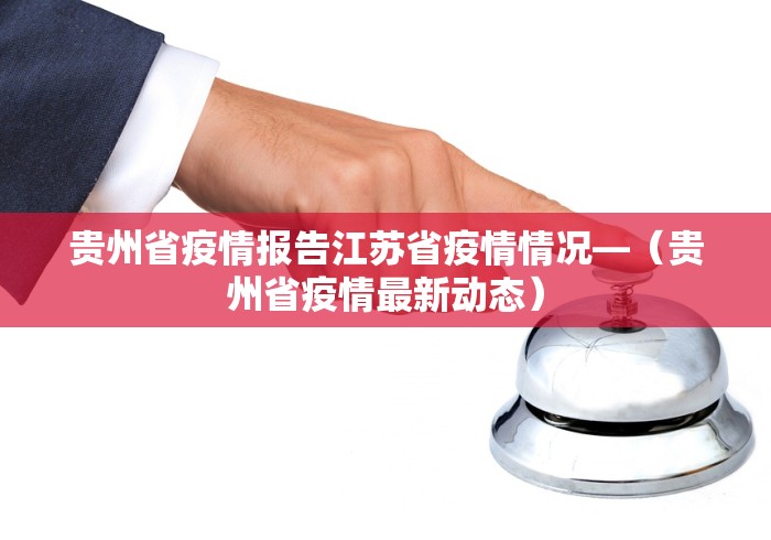 贵州省疫情报告江苏省疫情情况—（贵州省疫情最新动态）