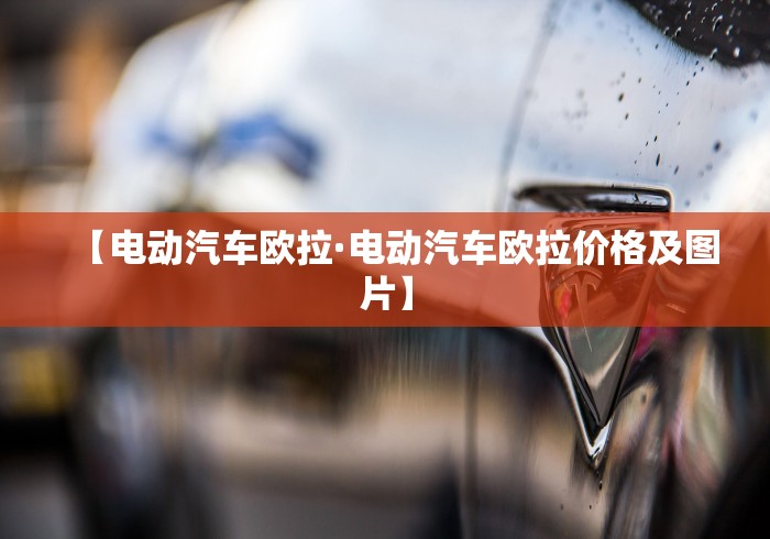 【电动汽车欧拉·电动汽车欧拉价格及图片】