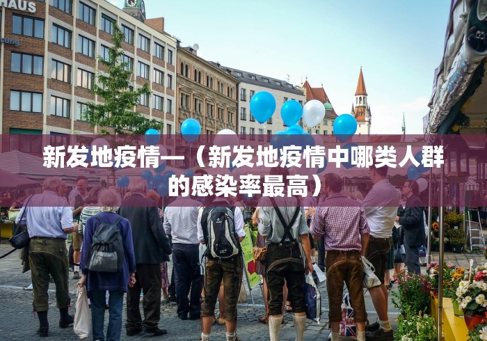 新发地疫情—（新发地疫情中哪类人群的感染率最高）