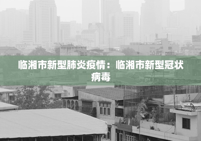 临湘市新型肺炎疫情：临湘市新型冠状病毒