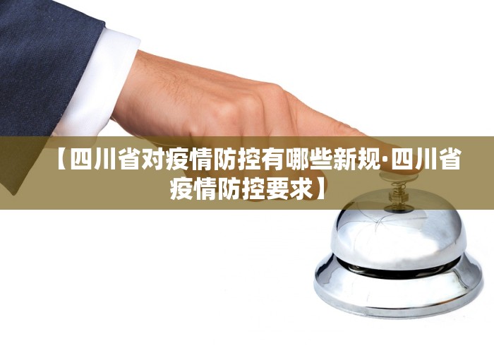 【四川省对疫情防控有哪些新规·四川省疫情防控要求】