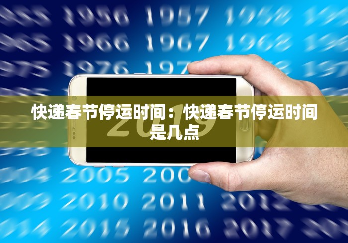 快递春节停运时间：快递春节停运时间是几点