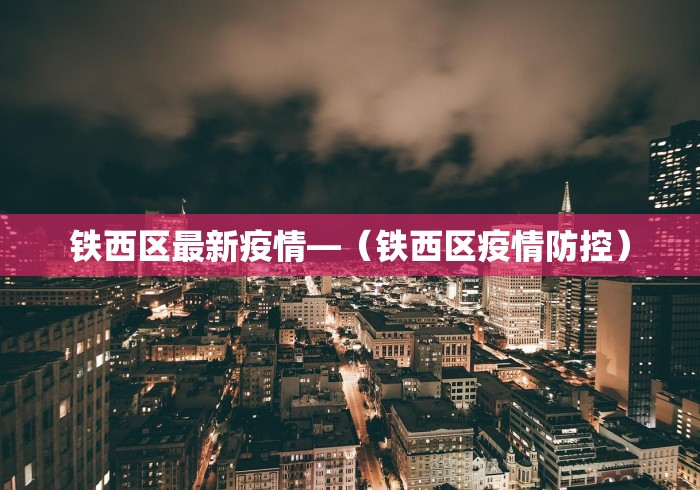 铁西区最新疫情—（铁西区疫情防控）