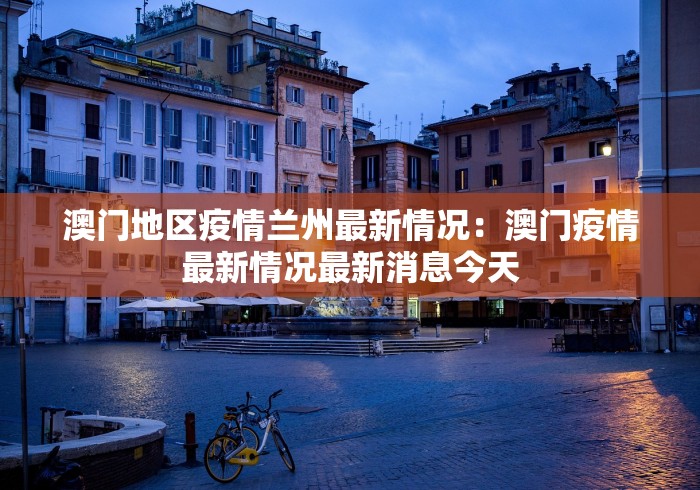 澳门地区疫情兰州最新情况：澳门疫情最新情况最新消息今天