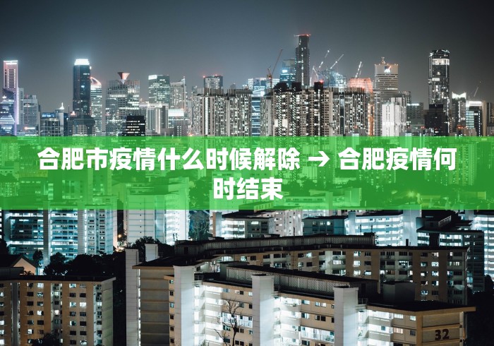 合肥市疫情什么时候解除 → 合肥疫情何时结束