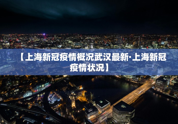 【上海新冠疫情概况武汉最新·上海新冠疫情状况】