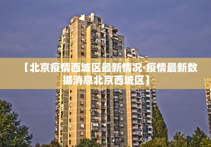 【北京疫情西城区最新情况·疫情最新数据消息北京西城区】