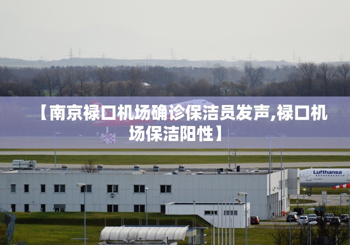 【南京禄口机场确诊保洁员发声,禄口机场保洁阳性】