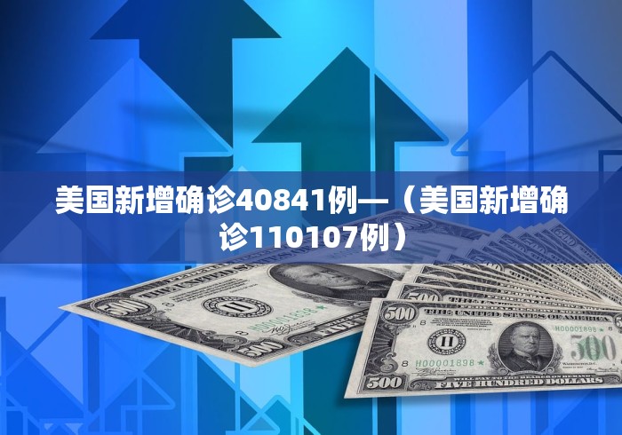 美国新增确诊40841例—（美国新增确诊110107例）