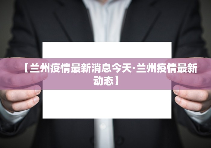 【兰州疫情最新消息今天·兰州疫情最新动态】